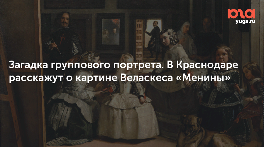 Загадка группового портрета. В Краснодаре расскажут о картине Веласкеса «Менины»