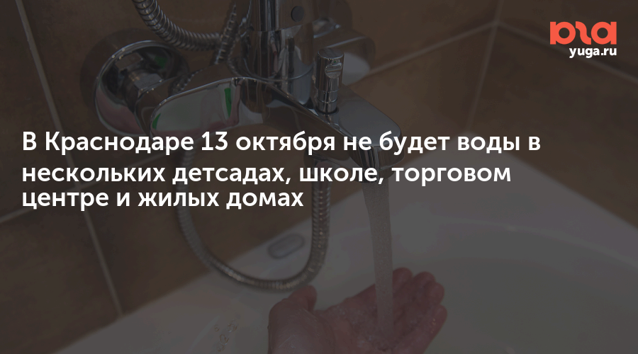 В Краснодаре 13 октября не будет воды в нескольких детсадах, школе, торговом центре и жилых домах