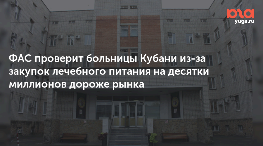 ФАС проверит больницы Кубани из-за закупок лечебного питания на десятки миллионов дороже рынка