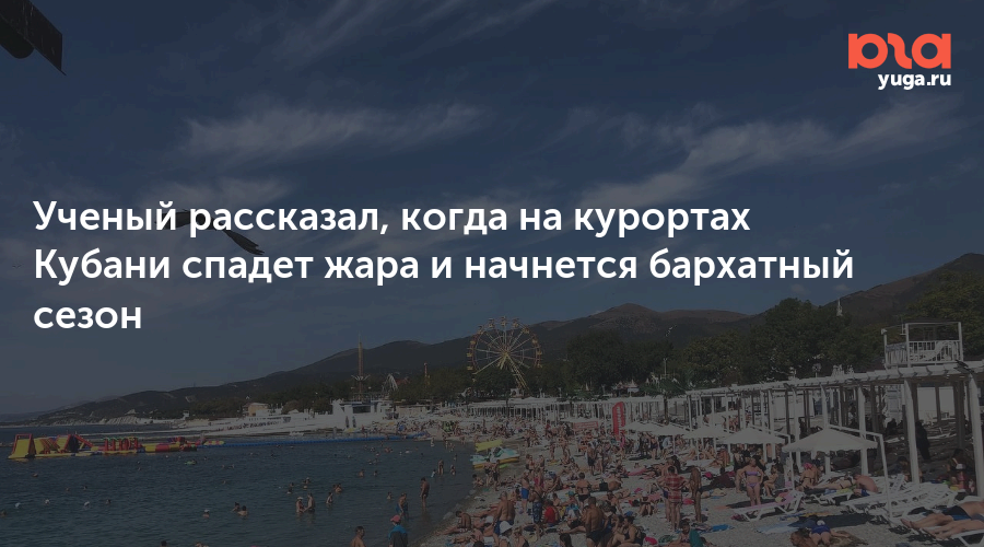 Ученый рассказал, когда на курортах Кубани спадет жара и начнется бархатный сезон