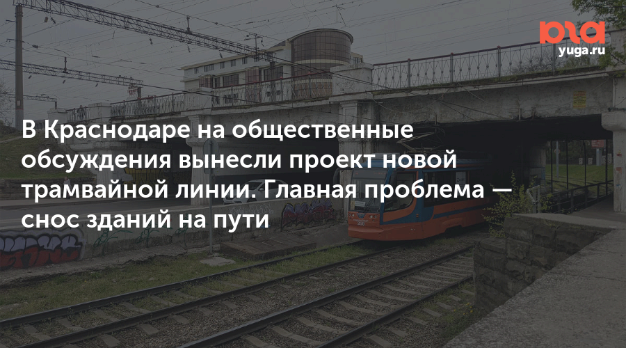 В Краснодаре на общественные обсуждения вынесли проект новой трамвайной линии. Главная проблема — снос зданий на пути
