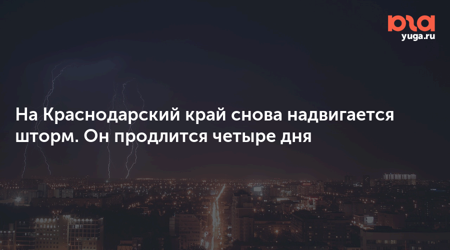 На Краснодарский край снова надвигается шторм. Он продлится четыре дня