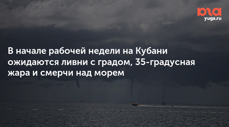 В начале рабочей недели на Кубани ожидаются ливни с градом, 35-градусная жара и смерчи над морем