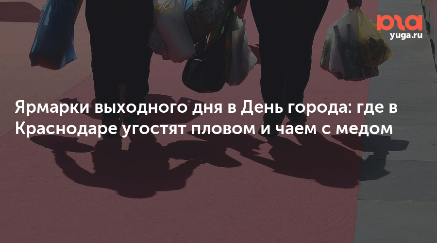 Ярмарки выходного дня в День города: где в Краснодаре угостят пловом и чаем с медом