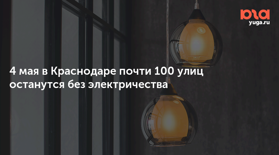 4 мая в Краснодаре почти 100 улиц останутся без электричества