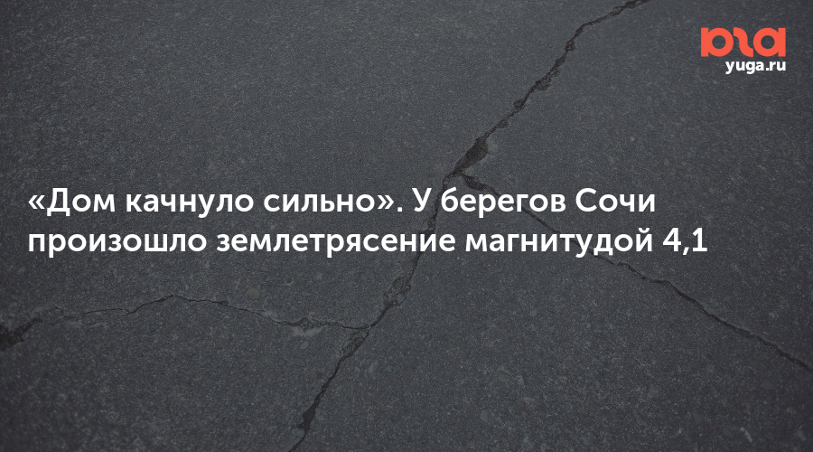 «Дом качнуло сильно». У берегов Сочи произошло землетрясение магнитудой 4,1