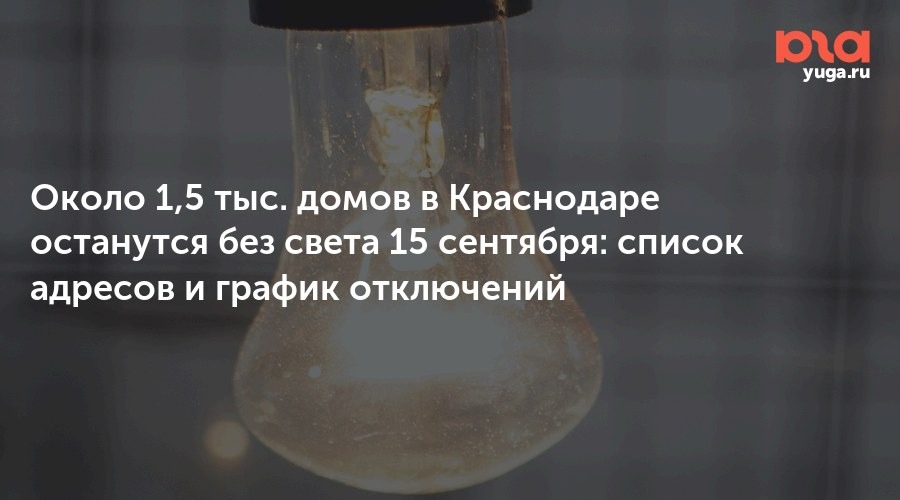 Около 1,5 тыс. домов в Краснодаре останутся без света 15 сентября: список адресов и график отключений