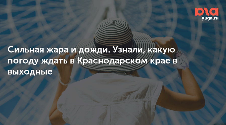 Сильная жара и дожди. Узнали, какую погоду ждать в Краснодарском крае в выходные