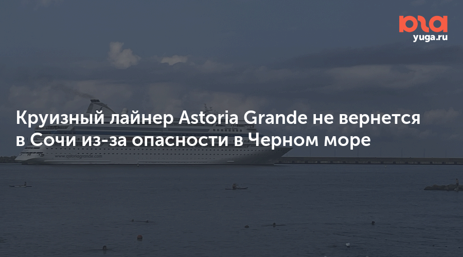 Круизный лайнер Astoria Grande не вернется в Сочи из-за опасности в Черном море