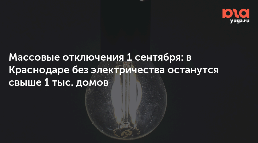 Массовые отключения 1 сентября: в Краснодаре без электричества останутся свыше 1 тыс. домов