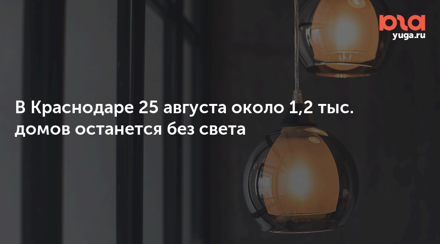 В Краснодаре 25 августа около 1,2 тыс. домов останется без света
