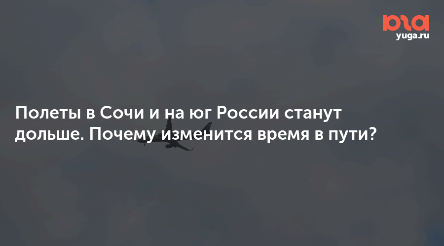 Полеты в Сочи и на юг России станут дольше. Почему изменится время в пути?