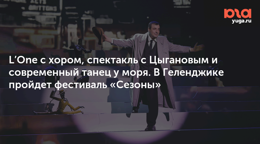 L’One с хором, спектакль с Цыгановым и современный танец у моря. В Геленджике пройдет фестиваль «Сезоны»