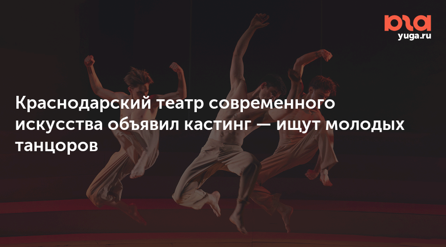 Краснодарский театр современного искусства объявил кастинг — ищут молодых танцоров