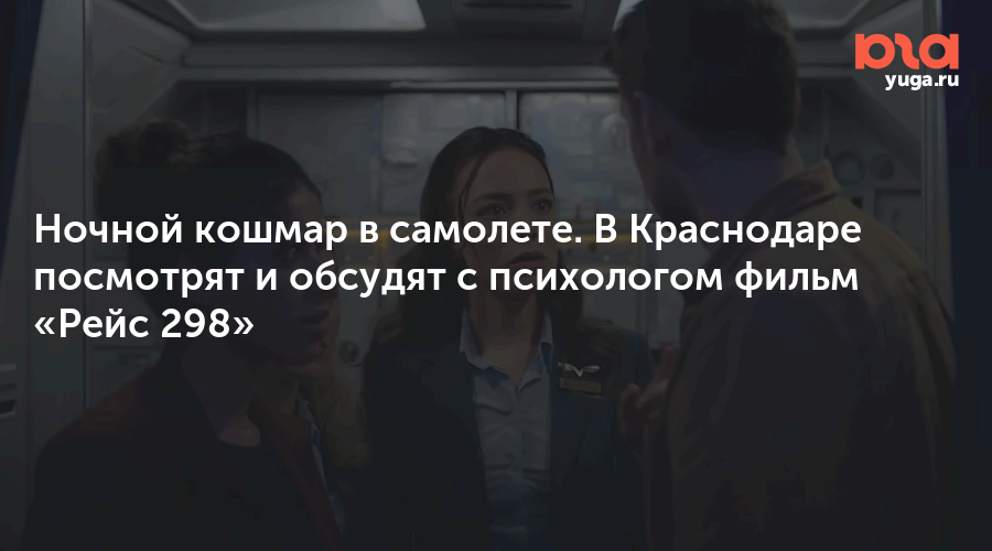 Ночной кошмар в самолете. В Краснодаре посмотрят и обсудят с психологом фильм «Рейс 298»