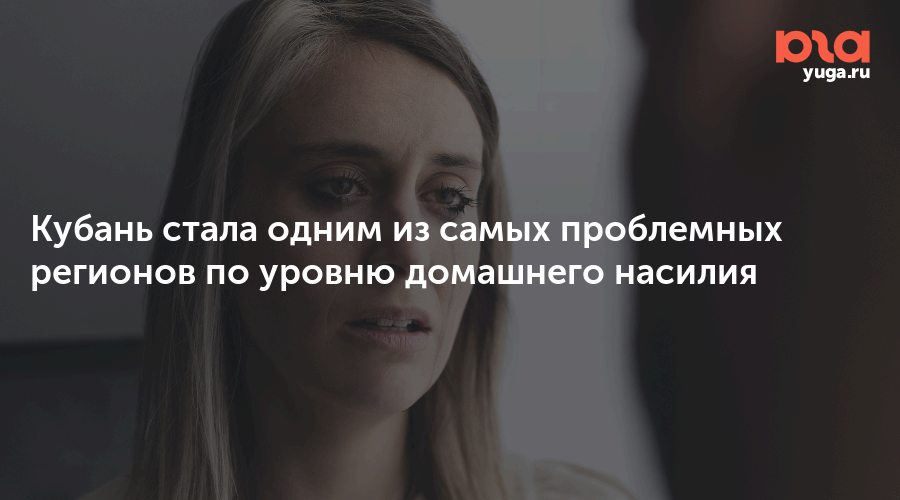 Кубань стала одним из самых проблемных регионов по уровню домашнего насилия