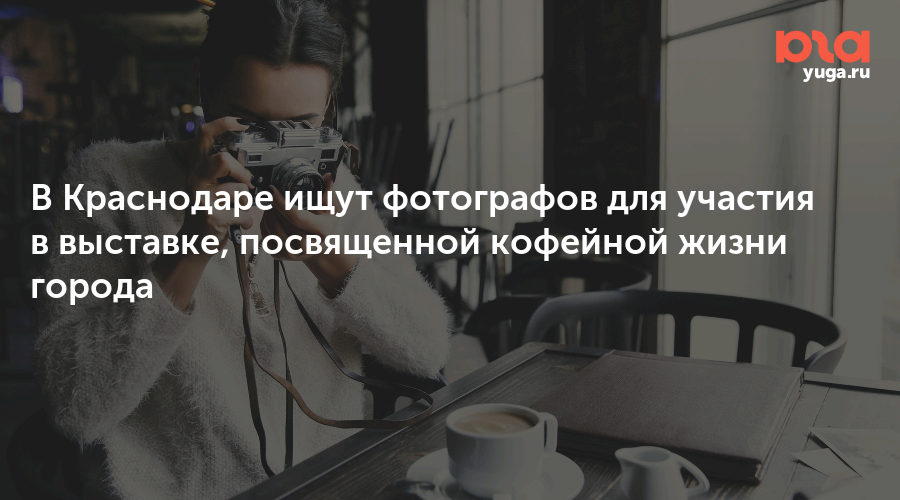 В Краснодаре ищут фотографов для участия в выставке, посвященной кофейной жизни города