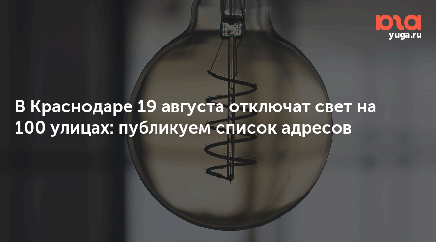В Краснодаре 19 августа отключат свет на 100 улицах: публикуем список адресов
