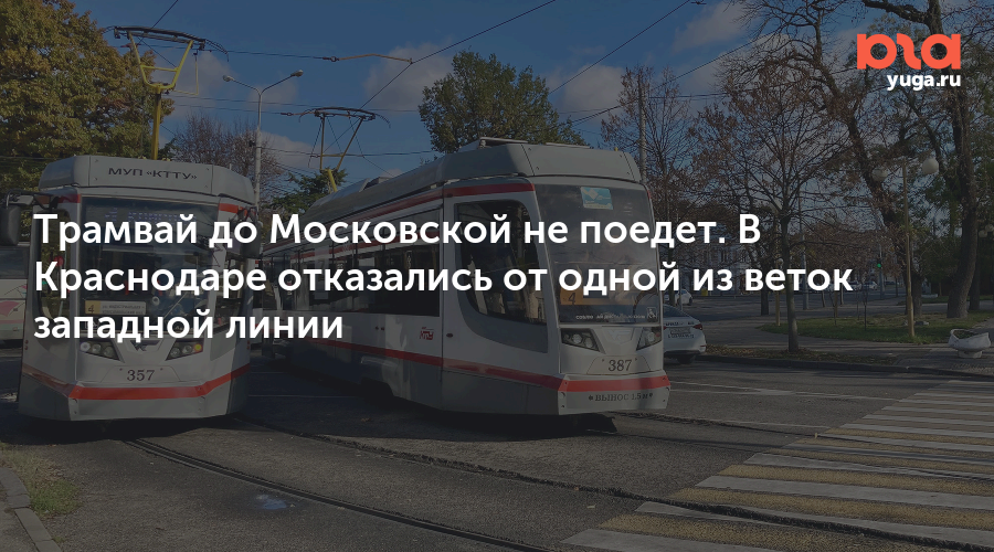Трамвай до Московской не поедет. В Краснодаре отказались от одной из веток западной линии