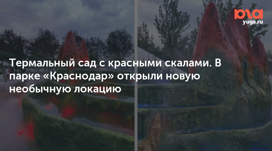 Термальный сад с красными скалами. В парке «Краснодар» открыли новую необычную локацию