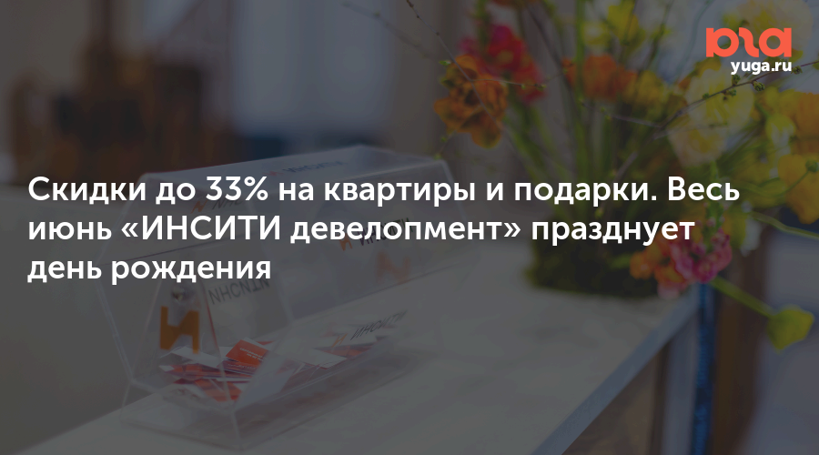Скидки до 33% на квартиры и подарки. Весь июнь «ИНСИТИ девелопмент» празднует день рождения