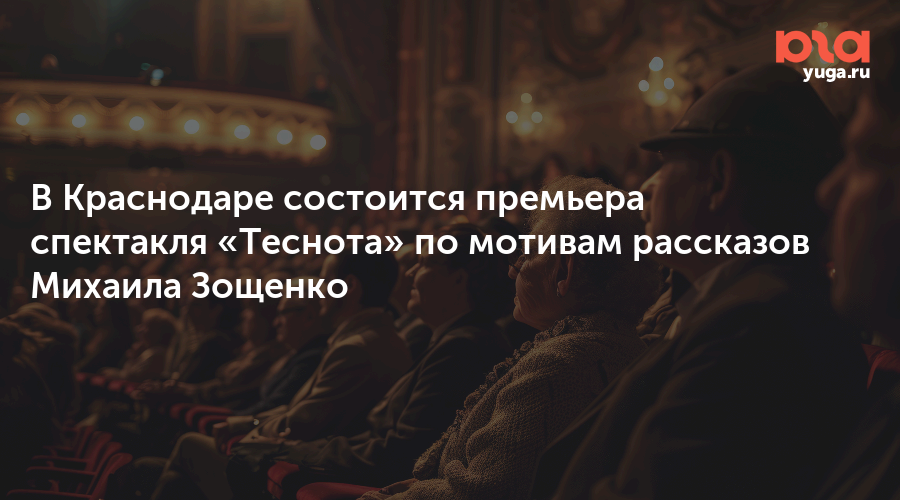 В Краснодаре состоится премьера спектакля «Теснота» по мотивам рассказов Михаила Зощенко