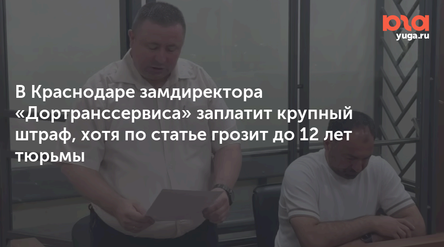 В Краснодаре замдиректора «Дортранссервиса» заплатит крупный штраф, хотя по статье грозит до 12 лет тюрьмы
