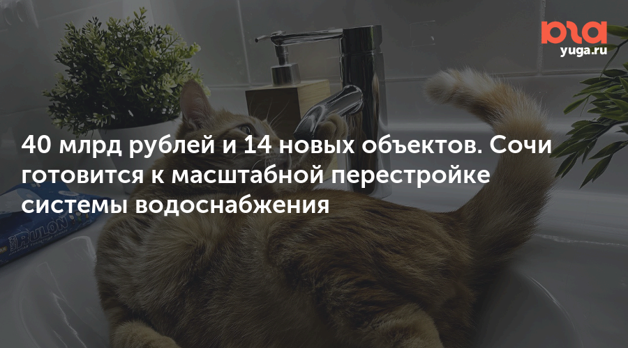 40 млрд рублей и 14 новых объектов. Сочи готовится к масштабной перестройке системы водоснабжения