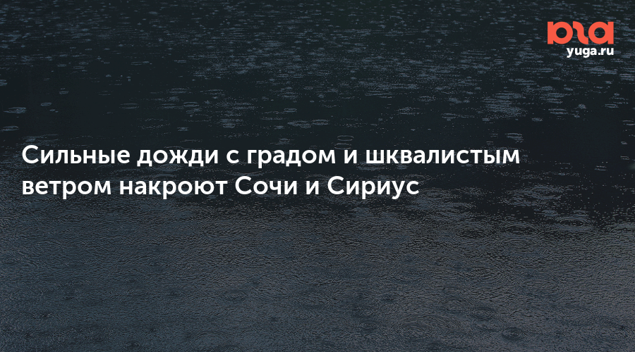 Сильные дожди с градом и шквалистым ветром накроют Сочи и Сириус