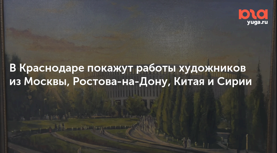 В Краснодаре покажут работы художников из Москвы, Ростова-на-Дону, Китая и Сирии