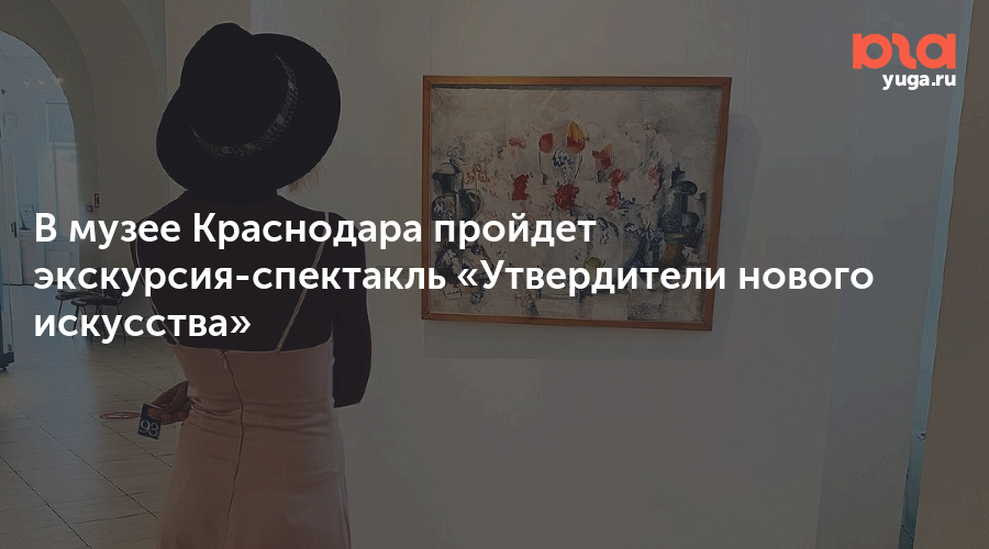 В музее Краснодара пройдет экскурсия-спектакль «Утвердители нового искусства»