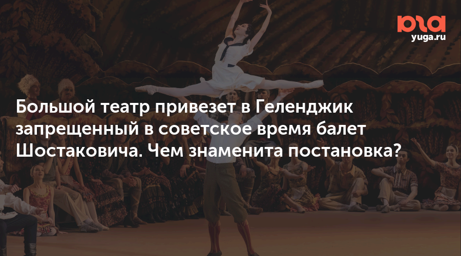 Большой театр привезет в Геленджик запрещенный в советское время балет Шостаковича. Чем знаменита постановка?