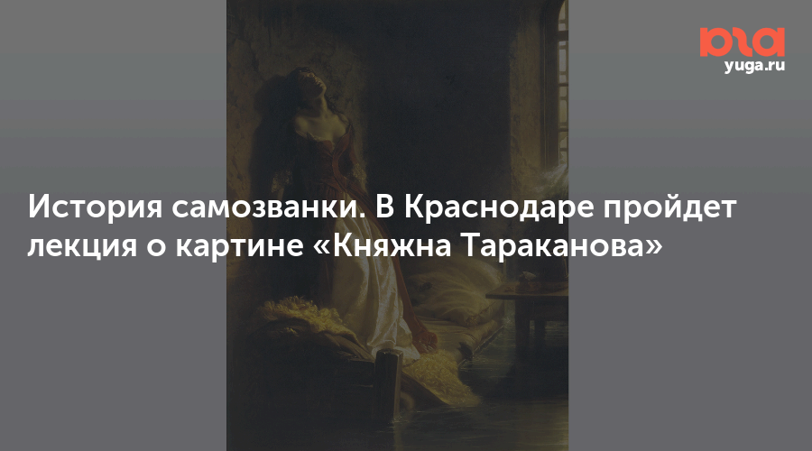 История самозванки. В Краснодаре пройдет лекция о картине «Княжна Тараканова»