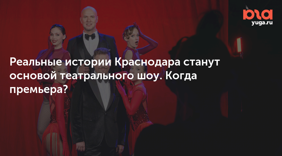 Реальные истории Краснодара станут основой театрального шоу. Когда премьера?