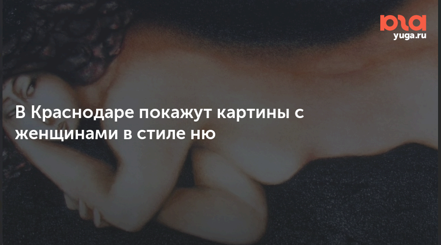 В Краснодаре покажут картины с женщинами в стиле ню