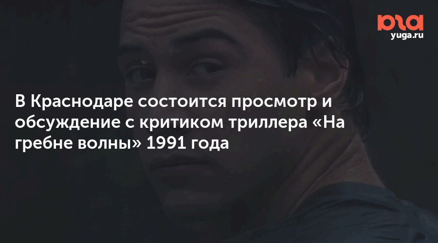 В Краснодаре состоится просмотр и обсуждение с критиком триллера «На гребне волны» 1991 года