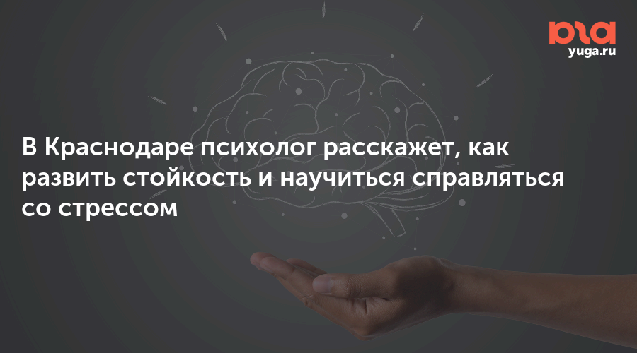 В Краснодаре психолог расскажет, как развить стойкость и научиться справляться со стрессом
