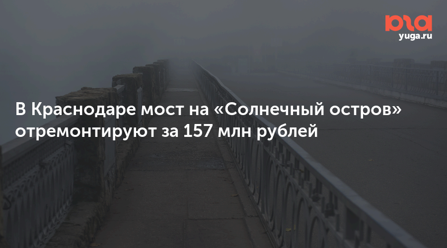 В Краснодаре мост на «Солнечный остров» отремонтируют за 157 млн рублей