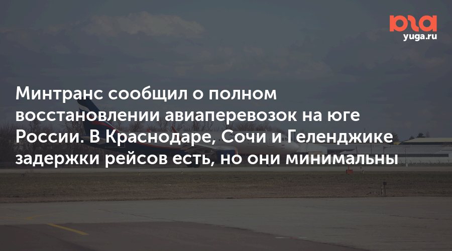 Минтранс сообщил о полном восстановлении авиаперевозок на юге России. В Краснодаре, Сочи и Геленджике задержки рейсов есть, но они минимальны