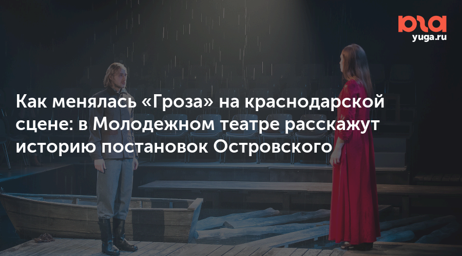 Как менялась «Гроза» на краснодарской сцене: в Молодежном театре расскажут историю постановок Островского