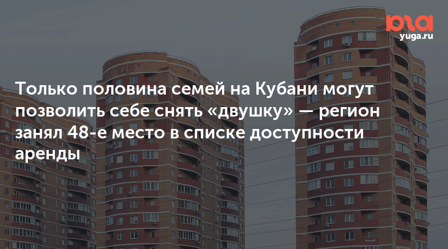 Только половина семей на Кубани могут позволить себе снять «двушку» — регион занял 48-е место в списке доступности аренды