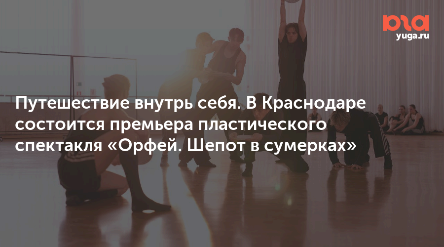 Путешествие внутрь себя. В Краснодаре состоится премьера пластического спектакля «Орфей. Шепот в сумерках»
