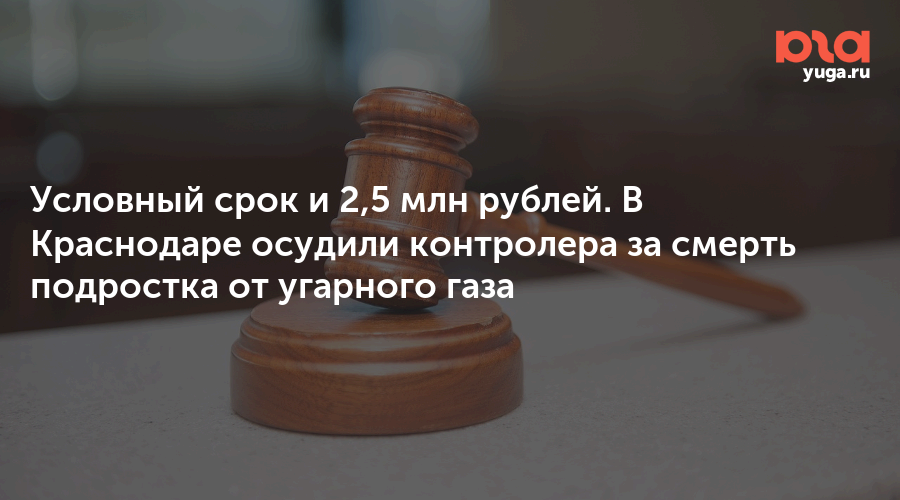 Условный срок и 2,5 млн рублей. В Краснодаре осудили контролера за смерть подростка от угарного газа