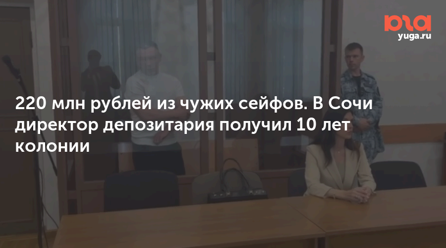 220 млн рублей из чужих сейфов. В Сочи директор депозитария получил 10 лет колонии