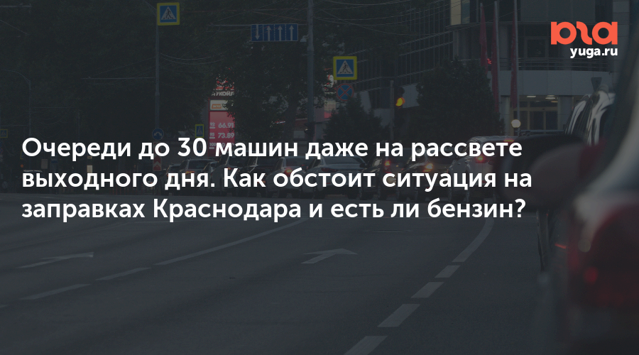 Очереди до 30 машин даже на рассвете выходного дня. Как обстоит ситуация на заправках Краснодара и есть ли бензин?