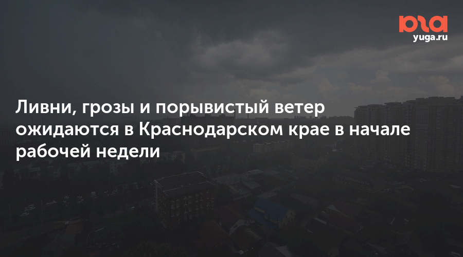 Ливни, грозы и порывистый ветер ожидаются в Краснодарском крае в начале рабочей недели