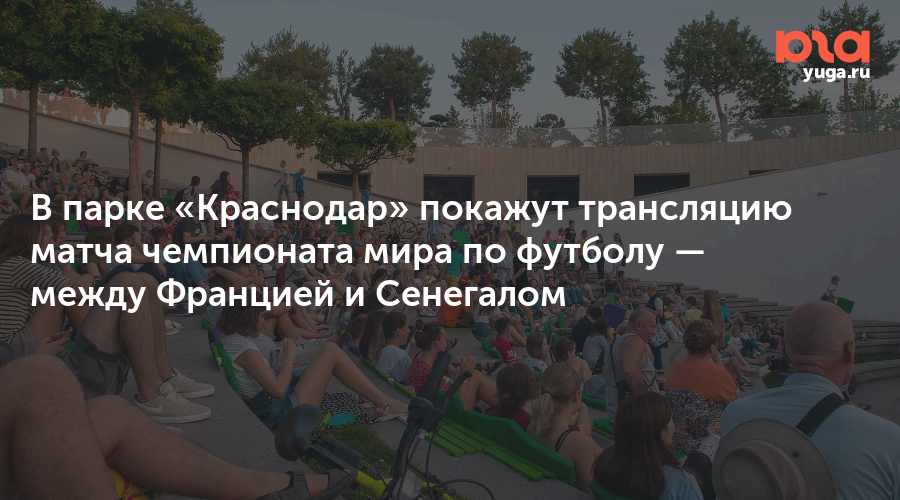 В парке «Краснодар» покажут трансляцию матча чемпионата мира по футболу — между Францией и Сенегалом
