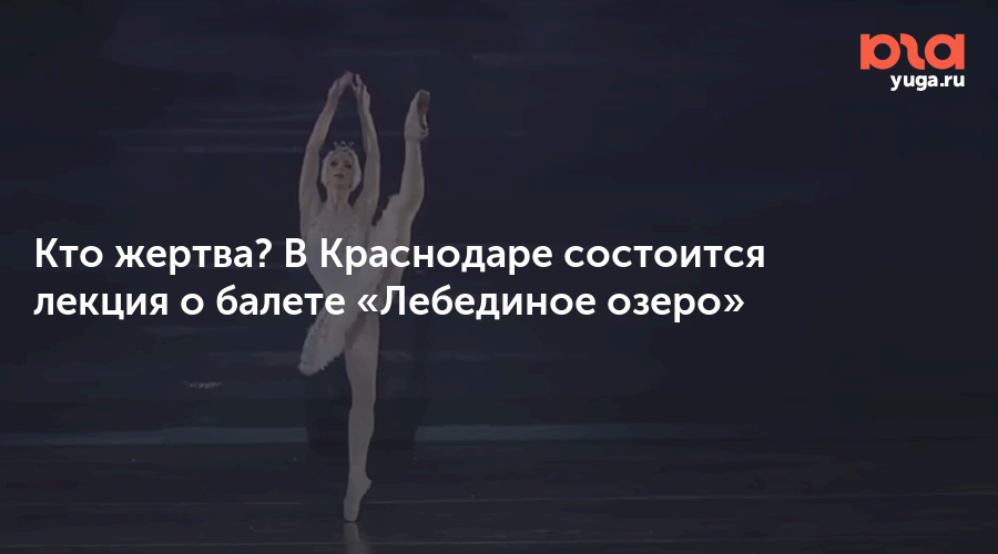 Кто жертва? В Краснодаре состоится лекция о балете «Лебединое озеро»