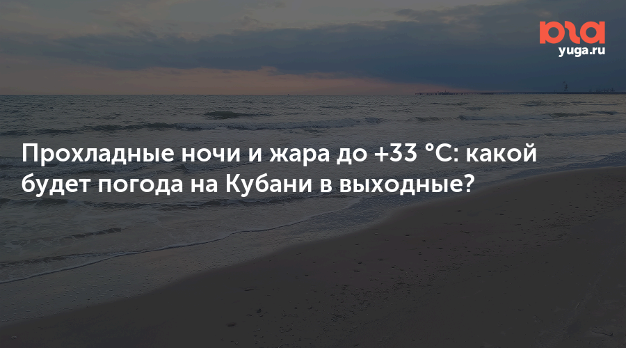 Прохладные ночи и жара до +33 °C: какой будет погода на Кубани в выходные?