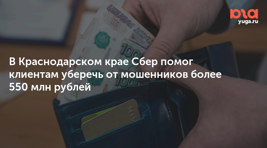 В Краснодарском крае Сбер помог клиентам уберечь от мошенников более 550 млн рублей